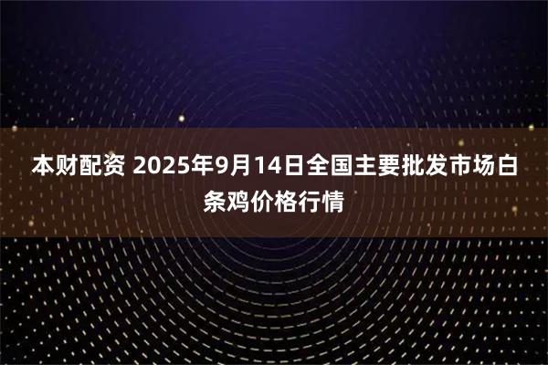 本财配资 2025年9月14日全国主要批发市场白条鸡价格行情