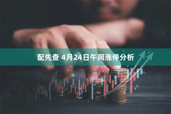 配先查 4月24日午间涨停分析