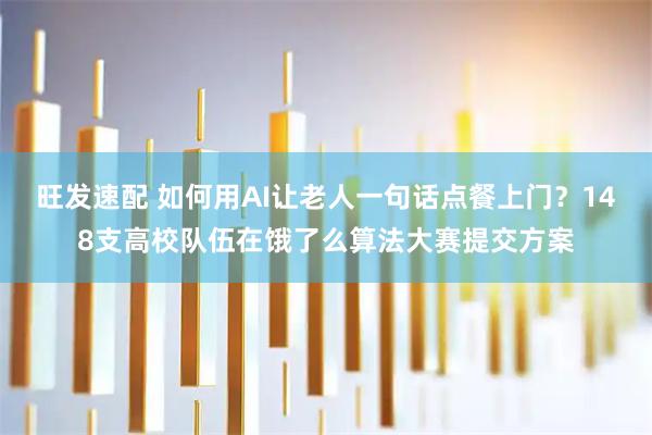 旺发速配 如何用AI让老人一句话点餐上门？148支高校队伍在饿了么算法大赛提交方案