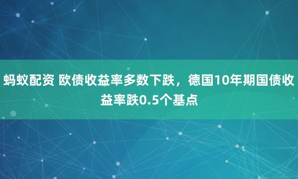 蚂蚁配资 欧债收益率多数下跌，德国10年期国债收益率跌0.5个基点