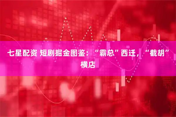 七星配资 短剧掘金图鉴：“霸总”西迁，“截胡”横店