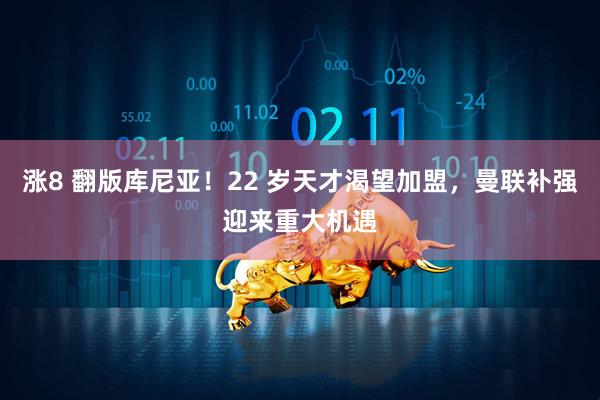 涨8 翻版库尼亚！22 岁天才渴望加盟，曼联补强迎来重大机遇